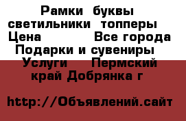 Рамки, буквы, светильники, топперы  › Цена ­ 1 000 - Все города Подарки и сувениры » Услуги   . Пермский край,Добрянка г.